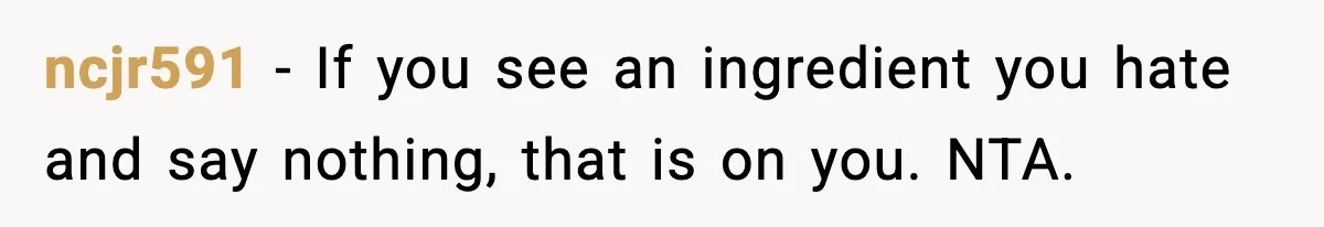 ncjr591 - If you see an ingredient you hate and say nothing, that is on you. NTA.