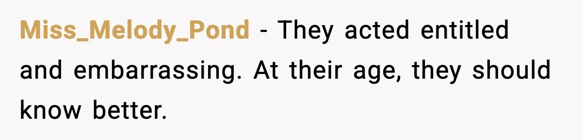 Miss_Melody_Pond - They acted entitled and embarrassing. At their age, they should know better.