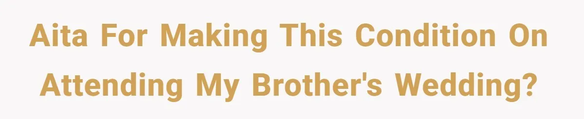 AITA for making this condition on attending my brother's wedding?