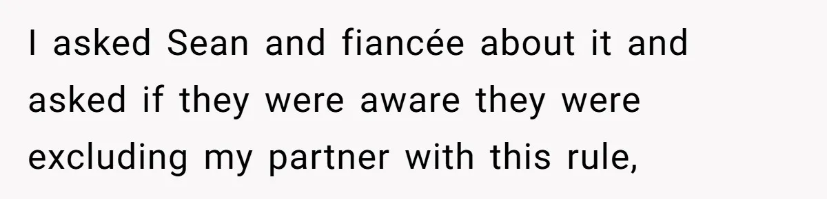 I asked Sean and fiancée about it and asked if they were aware they were excluding my partner with this rule,