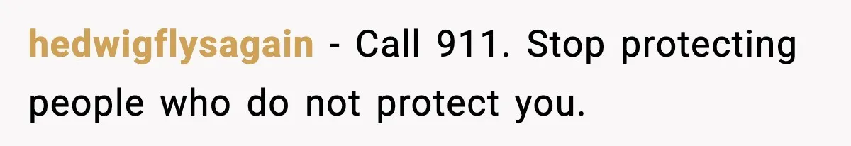 hedwigflysagain - Call 911. Stop protecting people who do not protect you.