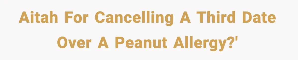 AITAH for cancelling a third date over a peanut allergy?'