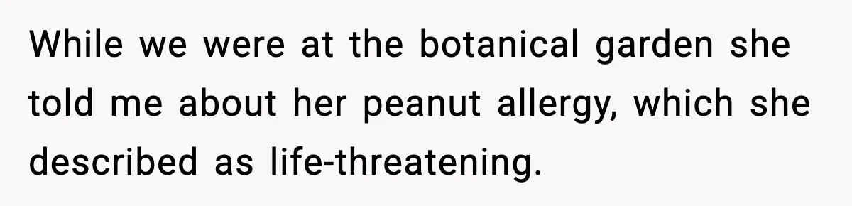 While we were at the botanical garden she told me about her peanut allergy, which she described as life-threatening.