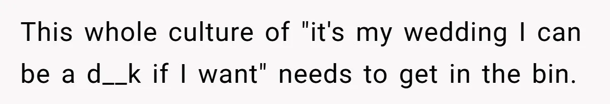 This whole culture of "it's my wedding I can be a d__k if I want" needs to get in the bin.