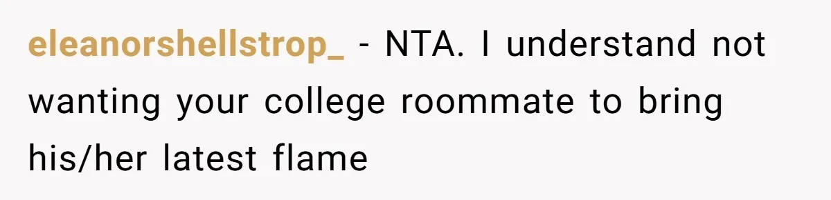 eleanorshellstrop_ − NTA. I understand not wanting your college roommate to bring his/her latest flame