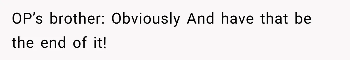 OP’s brother: Obviously And have that be the end of it!