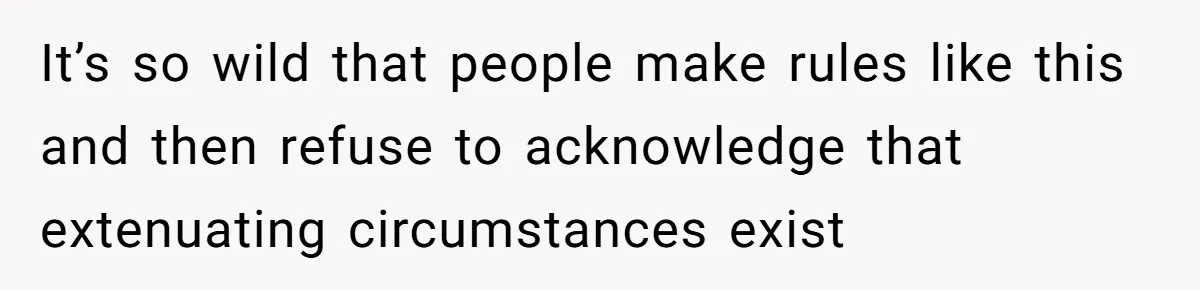 It’s so wild that people make rules like this and then refuse to acknowledge that extenuating circumstances exist