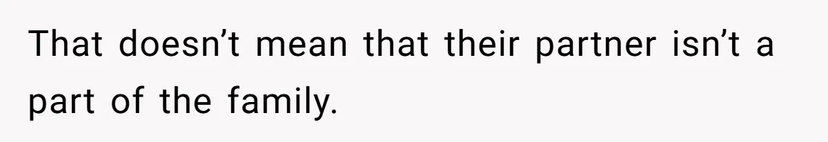 That doesn’t mean that their partner isn’t a part of the family.