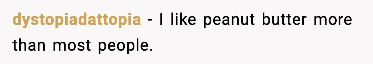 dystopiadattopia - I like peanut butter more than most people.