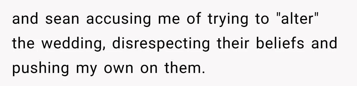 and sean accusing me of trying to "alter" the wedding, disrespecting their beliefs and pushing my own on them.