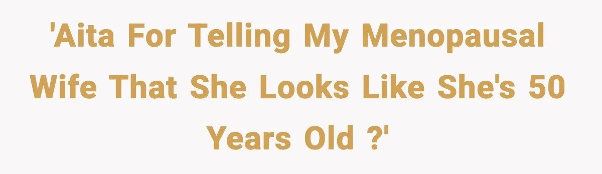 'AITA for telling my menopausal wife that she looks like she's 50 years old ?'