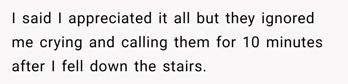 Young Mom Refuses In-Laws’ Help After A Fall Exposes A Chilling Priority I said I appreciated it all but they ignored me crying and calling them for 10 minutes after I fell down the stairs.