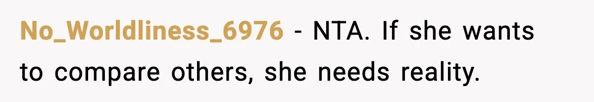 No_Worldliness_6976 - NTA. If she wants to compare others, she needs reality.
