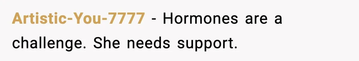 Artistic-You-7777 - Hormones are a challenge. She needs support.