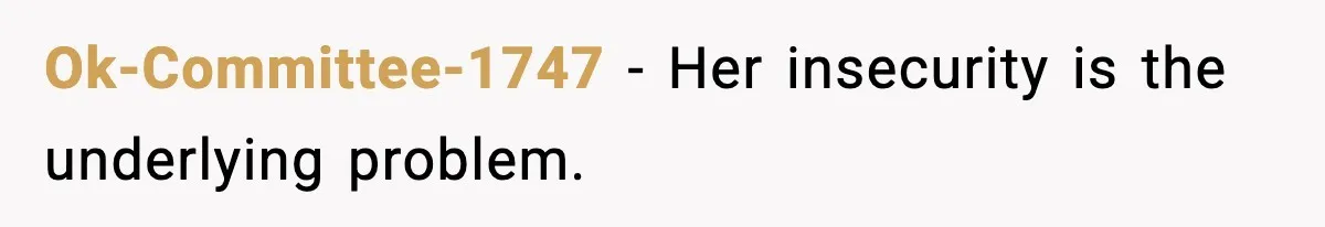 Ok-Committee-1747 - Her insecurity is the underlying problem.