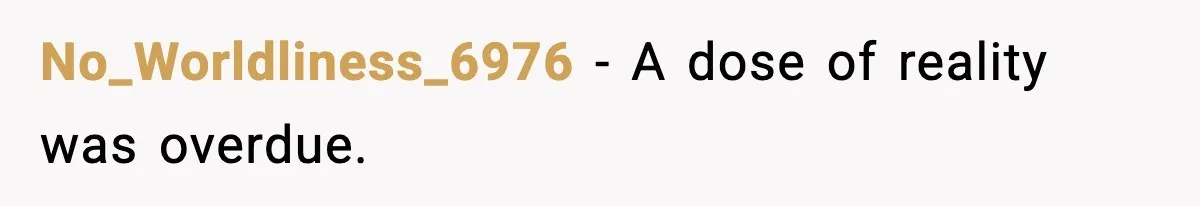 No_Worldliness_6976 - A dose of reality was overdue.