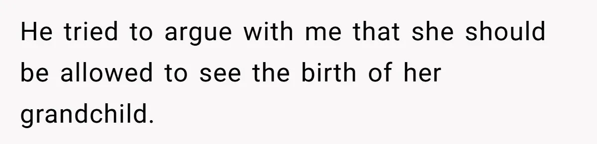 Woman Asks For Privacy During Birth, Husband Lets His Mom In And Gets Kicked Out Instead He tried to argue with me that she should be allowed to see the birth of her grandchild.