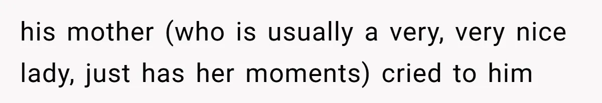 Woman Asks For Privacy During Birth, Husband Lets His Mom In And Gets Kicked Out Instead his mother (who is usually a very, very nice lady, just has her moments) cried to him