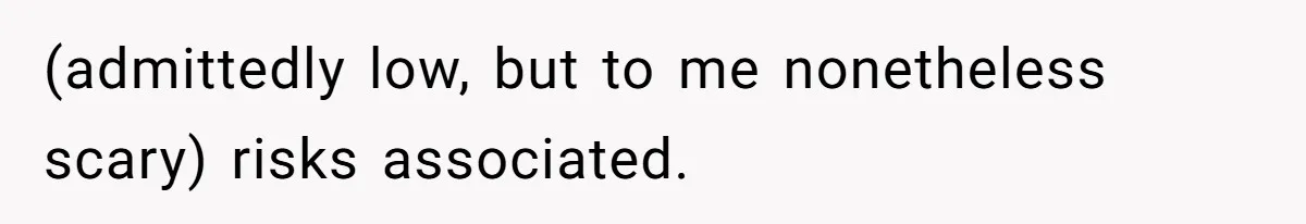 Woman Asks For Privacy During Birth, Husband Lets His Mom In And Gets Kicked Out Instead (admittedly low, but to me nonetheless scary) risks associated.