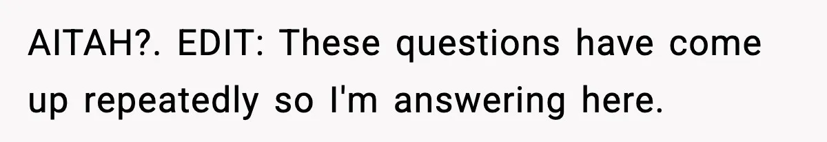 AITAH?. EDIT: These questions have come up repeatedly so I'm answering here.