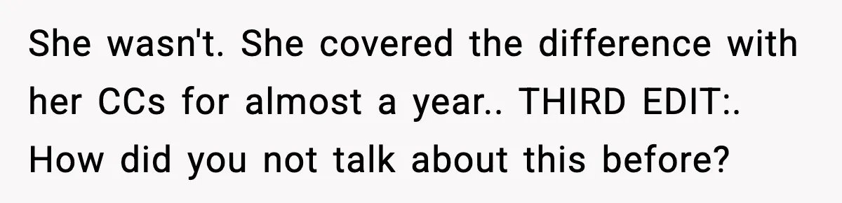 She wasn't. She covered the difference with her CCs for almost a year.. THIRD EDIT:. How did you not talk about this before?