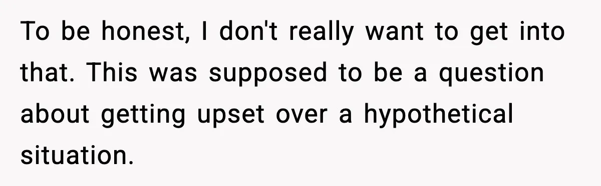 To be honest, I don't really want to get into that. This was supposed to be a question about getting upset over a hypothetical situation.
