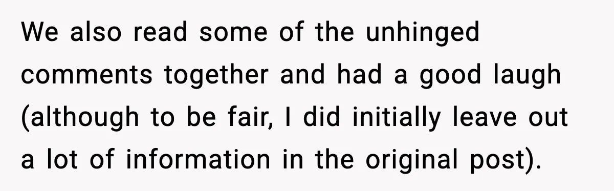 We also read some of the unhinged comments together and had a good laugh (although to be fair, I did initially leave out a lot of information in the original...