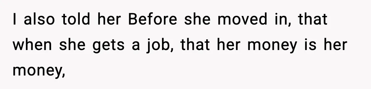 I also told her Before she moved in, that when she gets a job, that her money is her money,