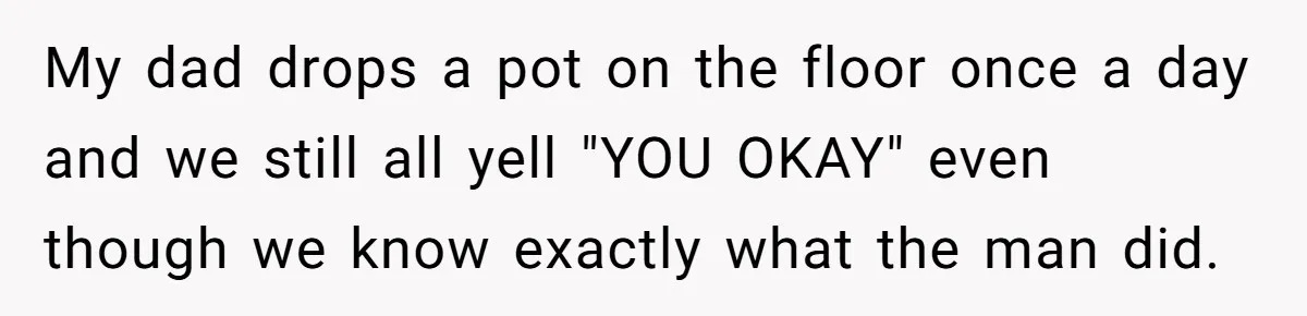 Young Mom Refuses In-Laws’ Help After A Fall Exposes A Chilling Priority My dad drops a pot on the floor once a day and we still all yell "YOU OKAY" even though we know exactly what the man did.