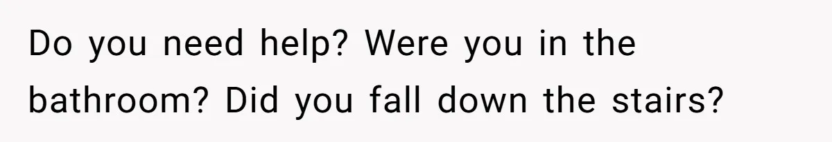 Young Mom Refuses In-Laws’ Help After A Fall Exposes A Chilling Priority Do you need help? Were you in the bathroom? Did you fall down the stairs?
