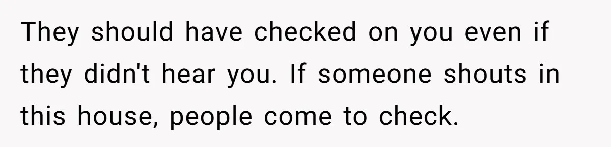 Young Mom Refuses In-Laws’ Help After A Fall Exposes A Chilling Priority They should have checked on you even if they didn't hear you. If someone shouts in this house, people come to check.