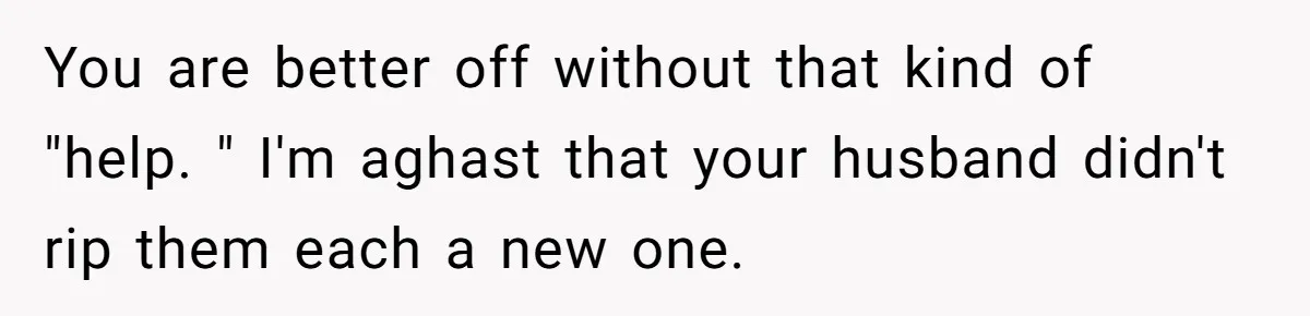 Young Mom Refuses In-Laws’ Help After A Fall Exposes A Chilling Priority You are better off without that kind of "help. " I'm aghast that your husband didn't rip them each a new one.