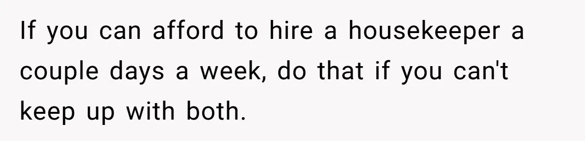 Young Mom Refuses In-Laws’ Help After A Fall Exposes A Chilling Priority If you can afford to hire a housekeeper a couple days a week, do that if you can't keep up with both.