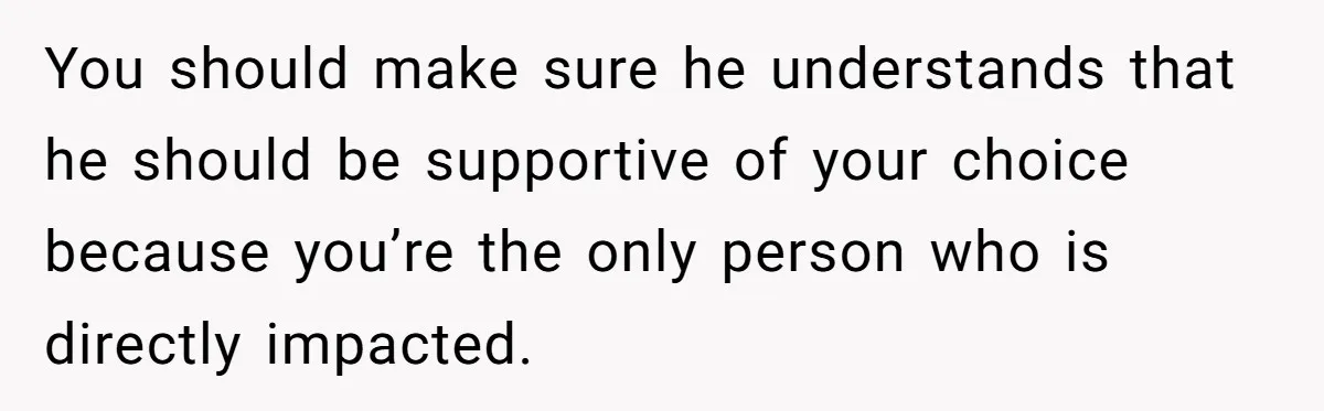 Young Mom Refuses In-Laws’ Help After A Fall Exposes A Chilling Priority You should make sure he understands that he should be supportive of your choice because you’re the only person who is directly impacted.