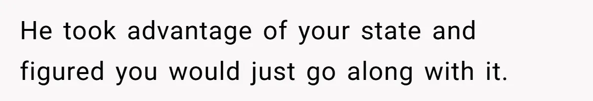 Woman Asks For Privacy During Birth, Husband Lets His Mom In And Gets Kicked Out Instead He took advantage of your state and figured you would just go along with it.