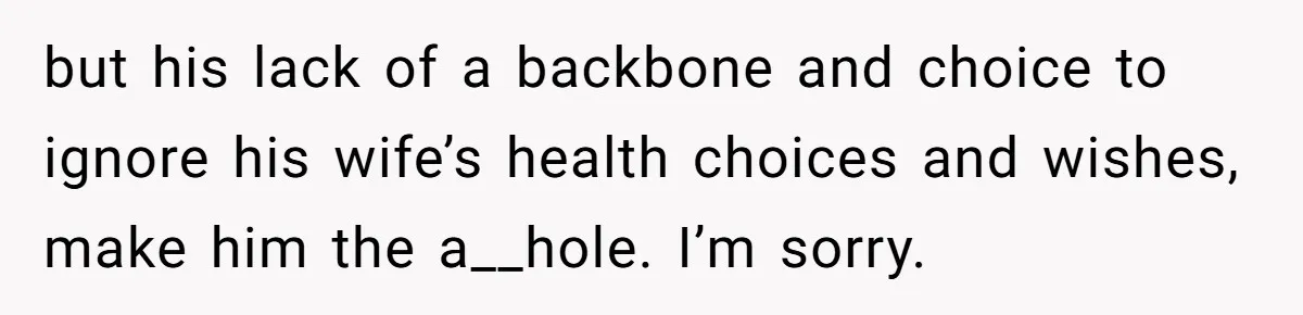 Woman Asks For Privacy During Birth, Husband Lets His Mom In And Gets Kicked Out Instead but his lack of a backbone and choice to ignore his wife’s health choices and wishes, make him the a__hole. I’m sorry.