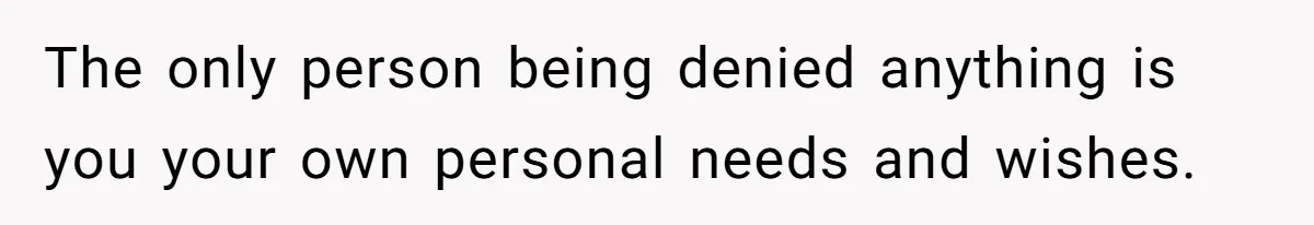 Woman Asks For Privacy During Birth, Husband Lets His Mom In And Gets Kicked Out Instead The only person being denied anything is you your own personal needs and wishes.