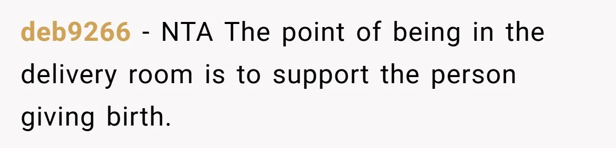 Woman Asks For Privacy During Birth, Husband Lets His Mom In And Gets Kicked Out Instead deb9266 − NTA The point of being in the delivery room is to support the person giving birth.