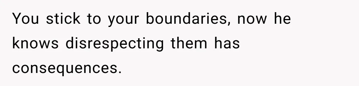 Woman Asks For Privacy During Birth, Husband Lets His Mom In And Gets Kicked Out Instead You stick to your boundaries, now he knows disrespecting them has consequences.