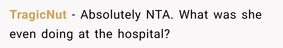 Woman Asks For Privacy During Birth, Husband Lets His Mom In And Gets Kicked Out Instead TragicNut − Absolutely NTA. What was she even doing at the hospital?