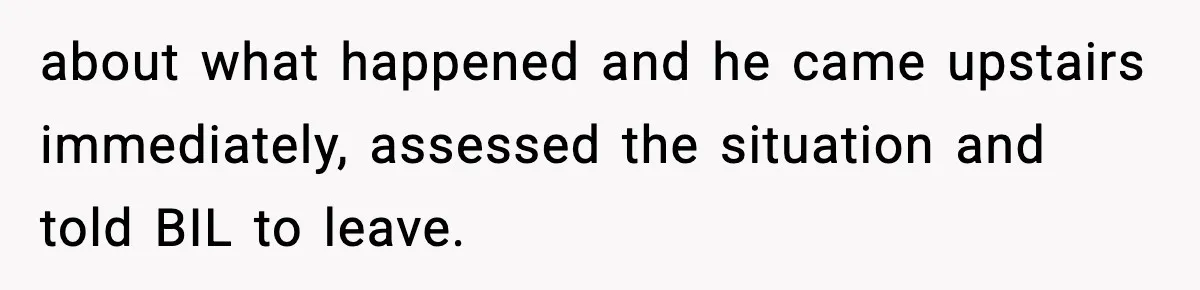 Woman Walks Out of Christmas When Husband’s Brother Shows Up Uninvited about what happened and he came upstairs immediately, assessed the situation and told BIL to leave.