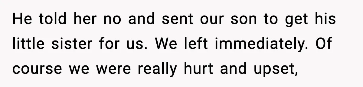 Woman Walks Out of Christmas When Husband’s Brother Shows Up Uninvited He told her no and sent our son to get his little sister for us. We left immediately. Of course we were really hurt and upset,