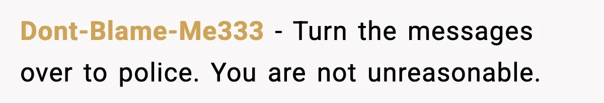 Woman Walks Out of Christmas When Husband’s Brother Shows Up Uninvited Dont-Blame-Me333 - Turn the messages over to police. You are not unreasonable.