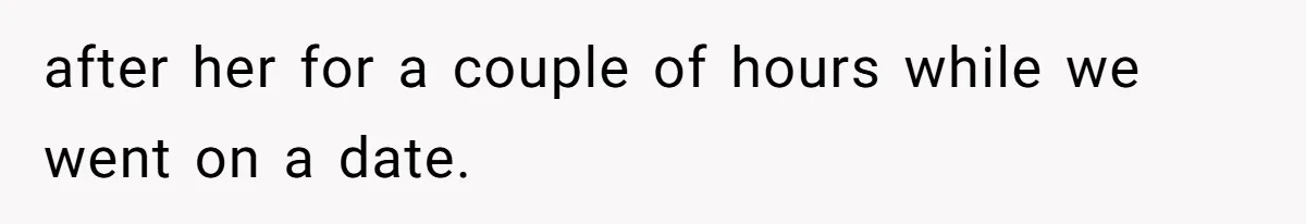 after her for a couple of hours while we went on a date.