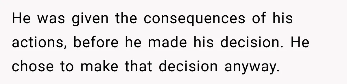 He was given the consequences of his actions, before he made his decision. He chose to make that decision anyway.