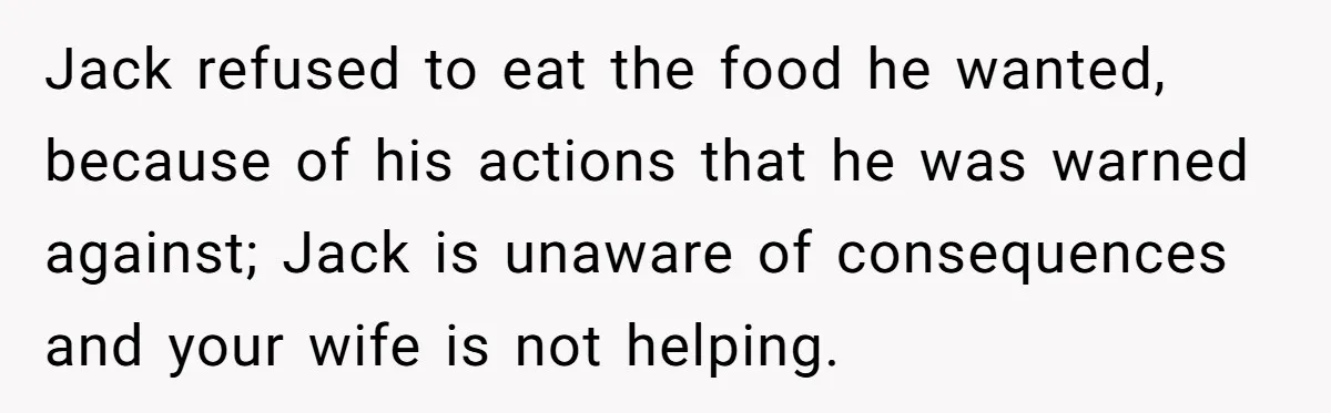 Jack refused to eat the food he wanted, because of his actions that he was warned against; Jack is unaware of consequences and your wife is not helping.