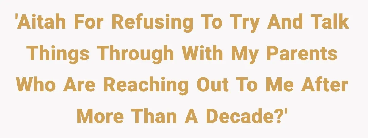 'AITAH for refusing to try and talk things through with my parents who are reaching out to me after more than a decade?'