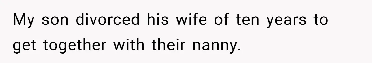 My son divorced his wife of ten years to get together with their nanny.