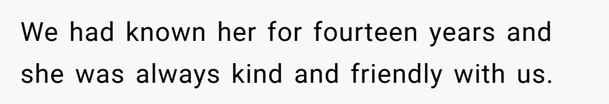 We had known her for fourteen years and she was always kind and friendly with us.