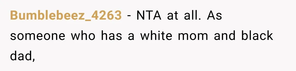 Bumblebeez_4263 − NTA at all. As someone who has a white mom and black dad,